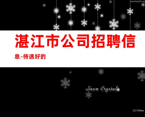湛江市公司招聘信息-待遇好的场所
