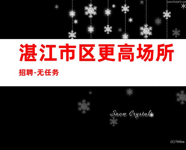 湛江市区更高场所招聘-无任务来去自由每天轻松上班
