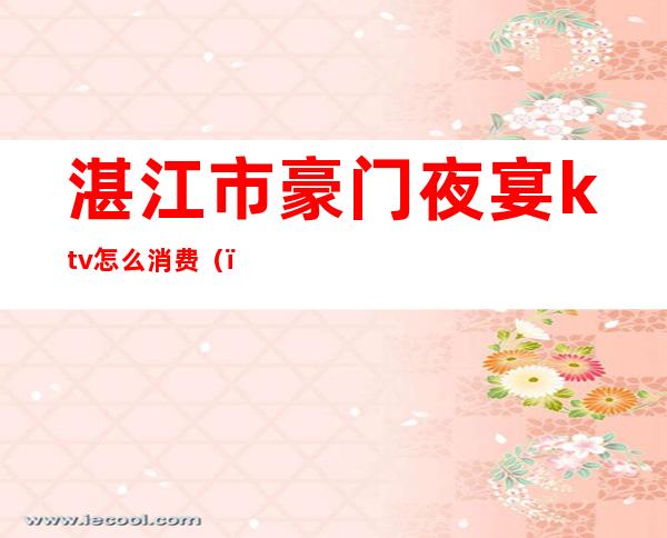 湛江市豪门夜宴ktv怎么消费()