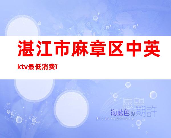 湛江市麻章区中英ktv最低消费（）