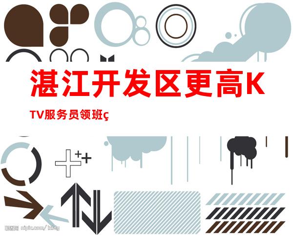 湛江开发区更高KTV服务员领班直聘无任务工资