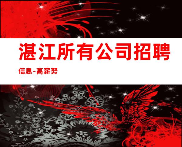 湛江所有公司招聘信息-高薪努力就行