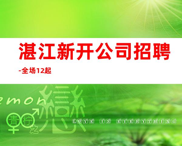 湛江新开公司招聘-全场12起
