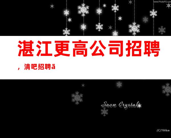 湛江更高公司招聘,清吧招聘【10起】无任务/包住宿