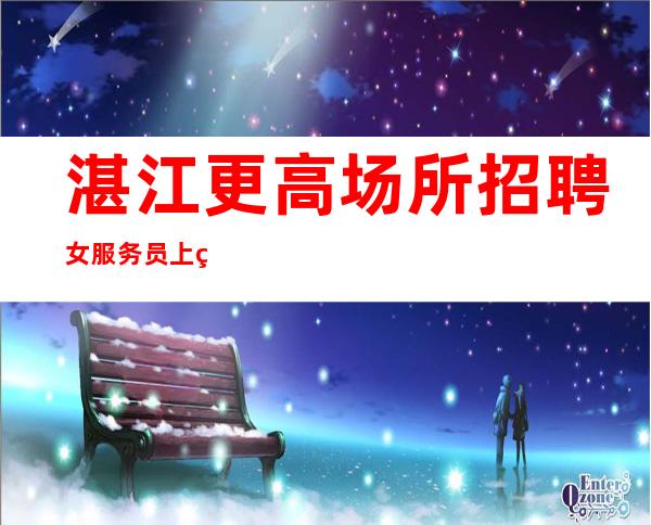 湛江更高场所招聘女服务员上班轻松服务员
