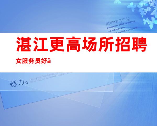 湛江更高场所招聘女服务员好上班ktv招服务员