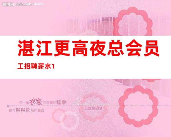 湛江更高夜总会员工招聘薪水10起