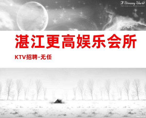 湛江更高娱乐会所KTV招聘-无任何风险以及费用