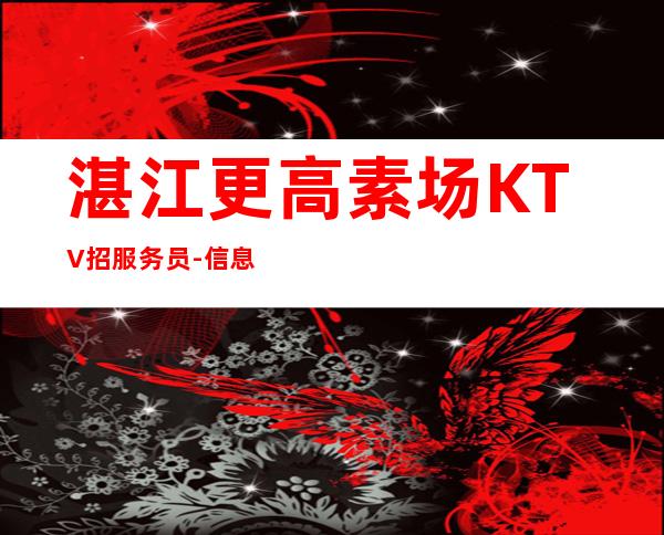 湛江更高素场KTV招服务员-信息确实可靠