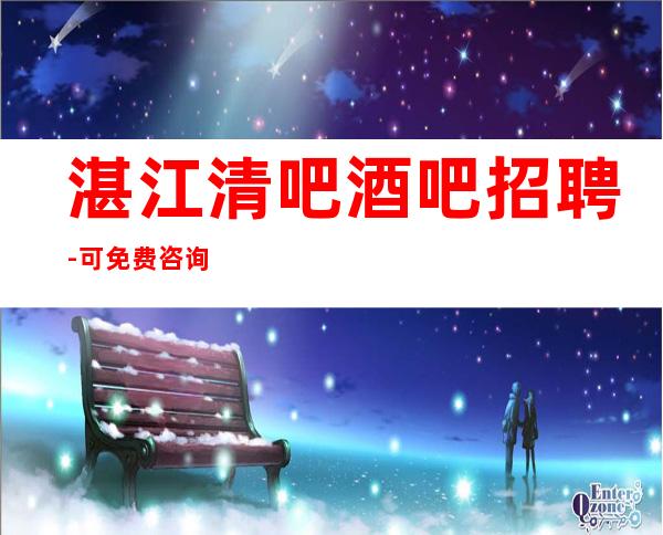 湛江清吧酒吧招聘-可免费咨询免费考察