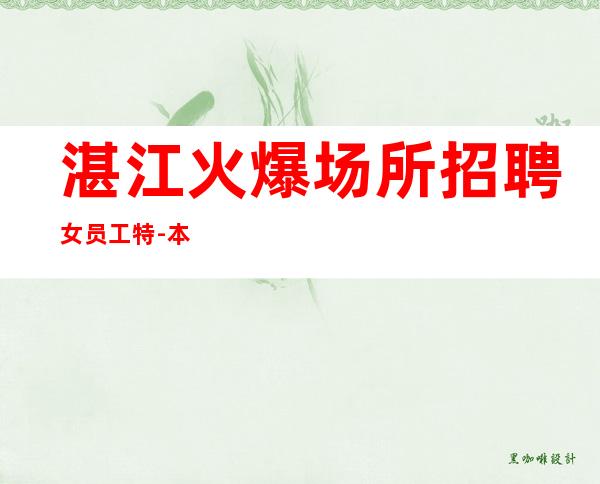 湛江火爆场所招聘女员工特-本市靠谱酒吧信息