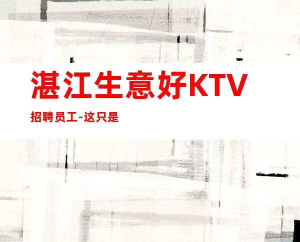 湛江生意好KTV招聘员工-这只是一个起点