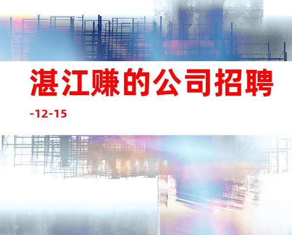 湛江赚的公司招聘-12-15