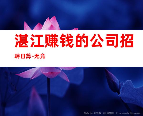 湛江赚钱的公司招聘日算-无竞争压力