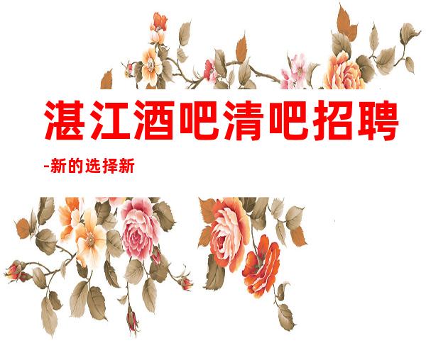 湛江酒吧清吧招聘-新的选择新的开始