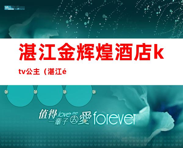 湛江金辉煌酒店ktv公主(湛江金碧辉煌娱乐会所)