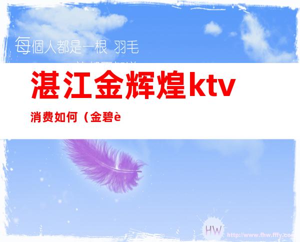 湛江金辉煌ktv消费如何(金碧辉煌ktv怎么样)