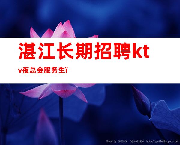 湛江长期招聘ktv夜总会服务生_心有多大舞台就有多大