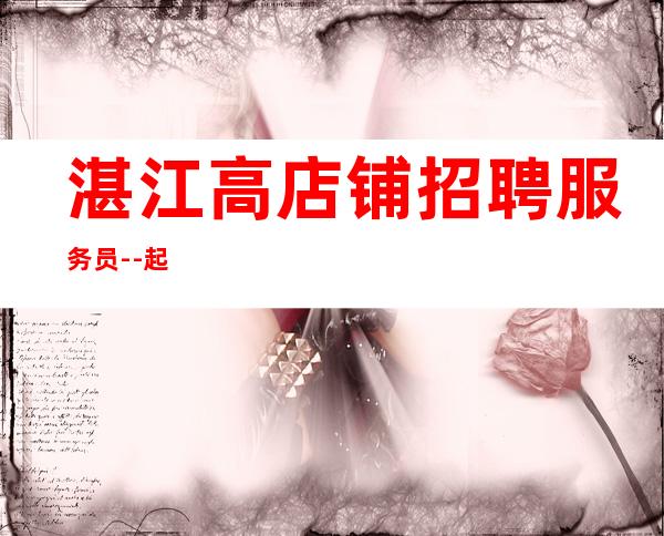 湛江高店铺招聘服务员--起