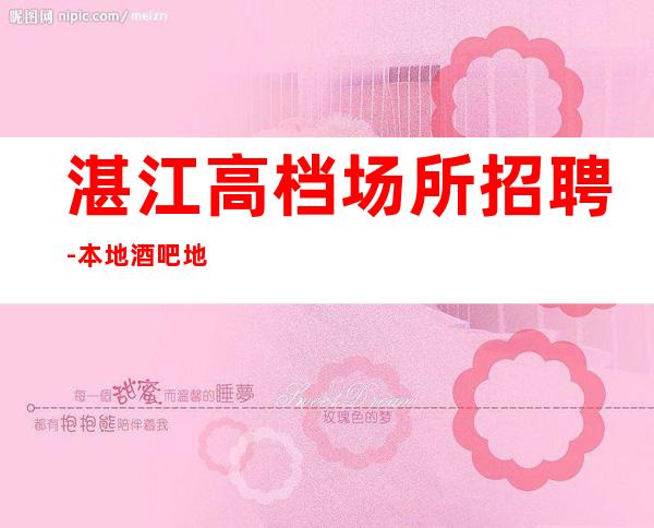 湛江高档场所招聘-本地酒吧地标