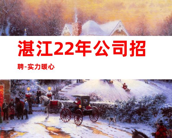 湛江22年公司招聘-实力暖心