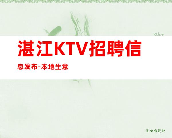 湛江KTV招聘信息发布-本地生意好KTV-门槛低主推新人