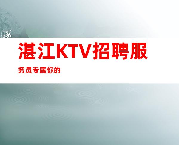 湛江KTV招聘服务员专属你的