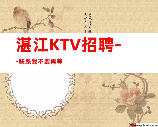 湛江KTV招聘--联系我不要再等