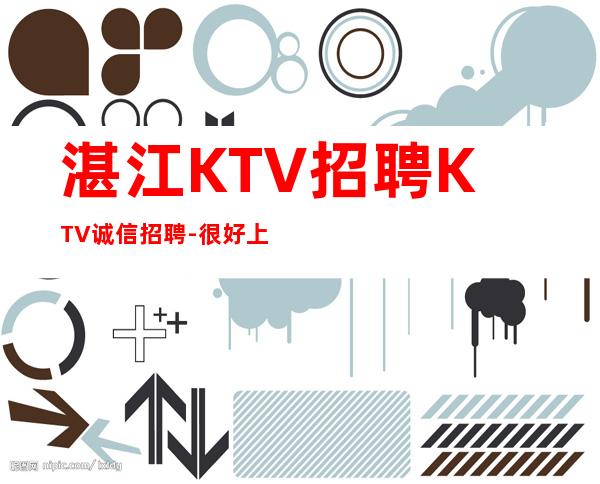 湛江KTV招聘KTV诚信招聘-很好上班别担心
