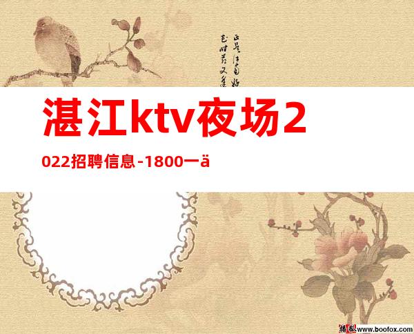 湛江ktv夜场2022招聘信息-1800一个班抱怨不如努力