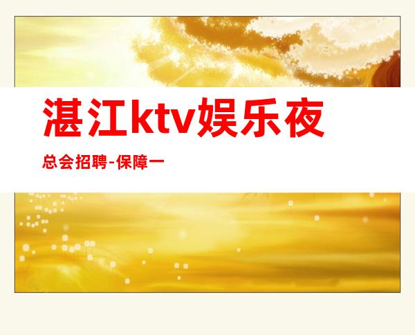 湛江ktv娱乐夜总会招聘-保障一切15起