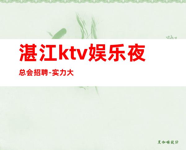 湛江ktv娱乐夜总会招聘-实力大团队大场子起步