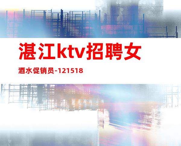 湛江ktv招聘女酒水促销员-12/15/18求稳定的来