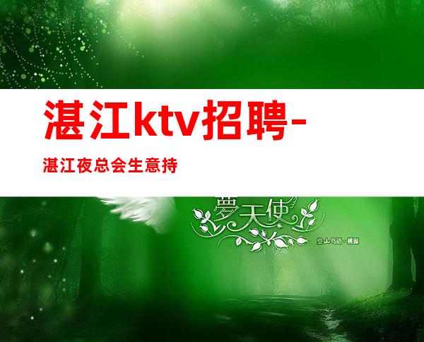 湛江ktv招聘-湛江夜总会生意持续火爆诚招服务员10起步
