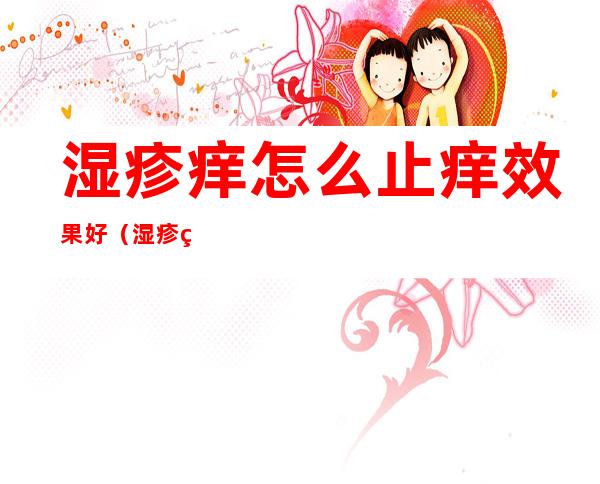 湿疹痒怎么止痒效果好(湿疹痒怎么止痒效果好不用药)