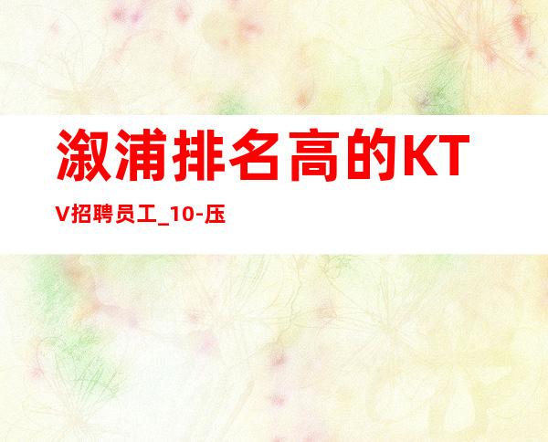 溆浦排名高的KTV招聘员工_10-压力小_生意很棒