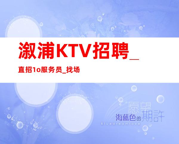 溆浦KTV招聘_直招1o服务员_找场所女孩福利