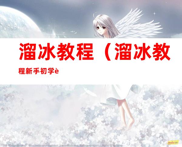 溜冰教程(溜冰教程新手初学视频小孩)