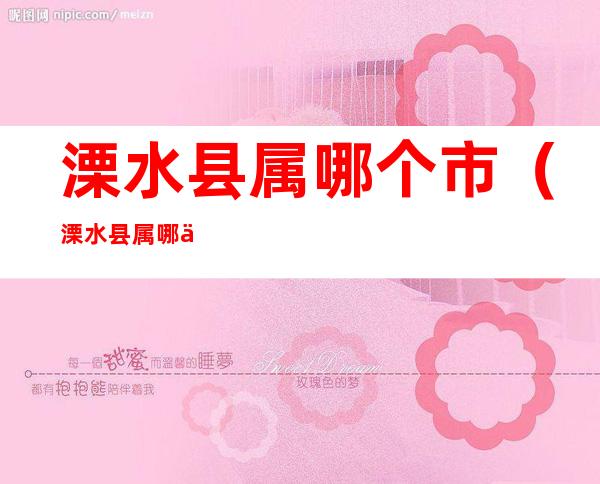 溧水县属哪个市(溧水县属哪个市管)