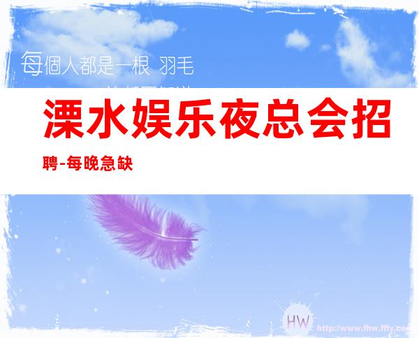 溧水娱乐夜总会招聘-每晚急缺-生意非常给力