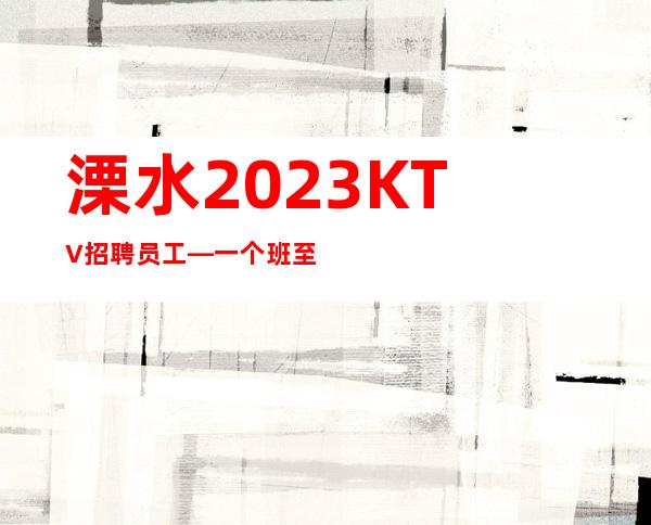 溧水2023KTV招聘员工—一个班至少—定不担心没班上