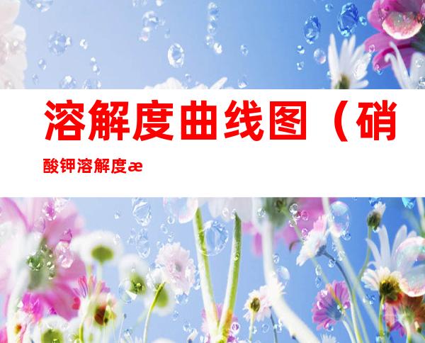 溶解度曲线图(硝酸钾溶解度曲线图)