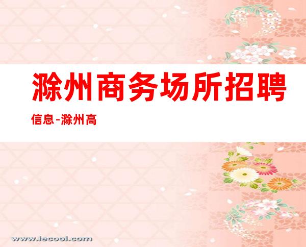 滁州商务场所招聘信息-滁州高档的酒吧招聘服务员高薪资招聘