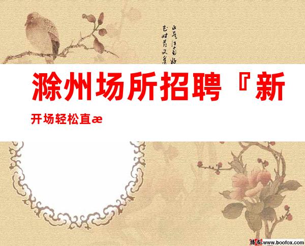 滁州场所招聘『新开场轻松直招』