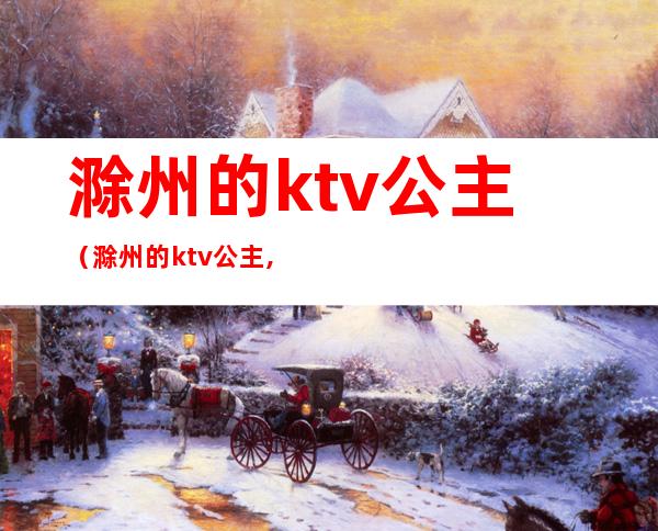 滁州的ktv公主(滁州的ktv公主,陪唱多少钱)