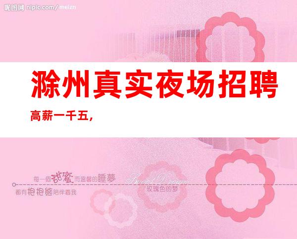 滁州真实夜场招聘高薪一千五,20230花姐团队直招服务员