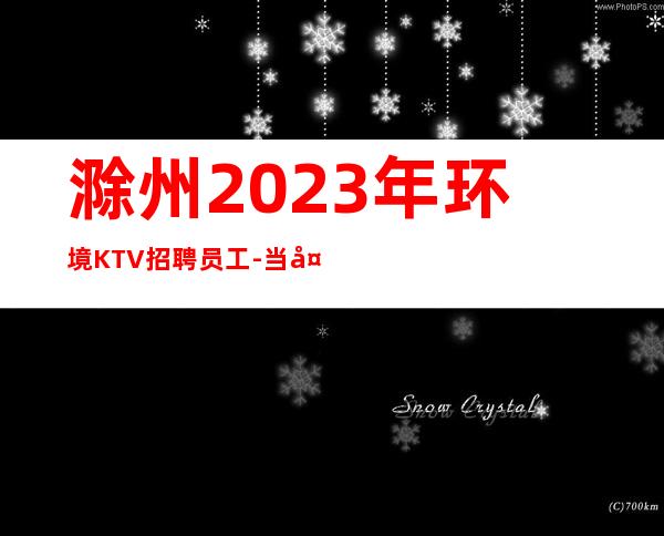滁州2023年环境KTV招聘员工-当天现金结清保底