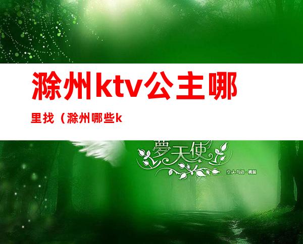 滁州ktv公主哪里找(滁州哪些ktv有公主)