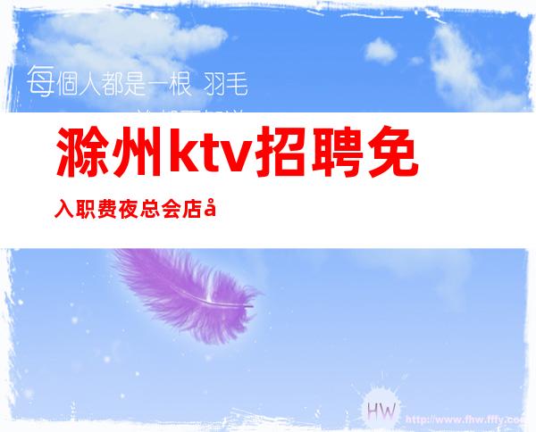 滁州ktv招聘免入职费夜总会店内招聘晚场服务员