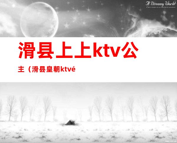 滑县上上ktv公主(滑县皇朝ktv陪唱)